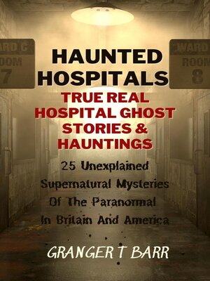 cover image of Haunted Hospitals: True Real Hospital Ghost Stories & Hauntings 25 Unexplained Supernatural Mysteries of the Paranormal In Britain and America